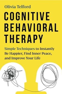Cognitive Behavioral Therapy: Simple Techniques to Instantly Be Happier, Find In