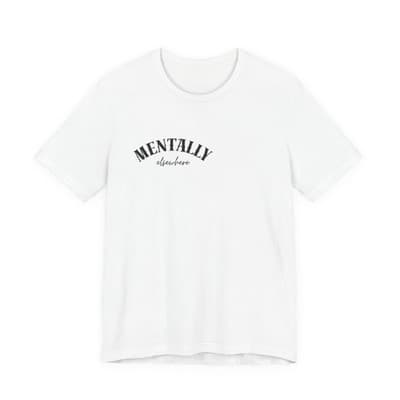 Mentally elsewhere Tee | Minimal Text Graphic, Casual White Shirt