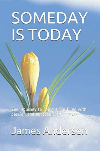 SOMEDAY IS TODAY: Live with Passion & Purpose - Start Your Journey Today!
