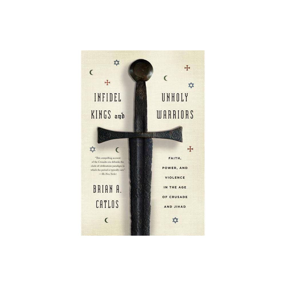 Infidel Kings and Unholy Warriors: Faith, Power, and Violence in the Age of Crusade and Jihad Catlos, Brian a. [Used - Good] [Softcover]